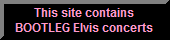 This site contains BOOTLEG Elvis concerts that you can only hear online using Real Player